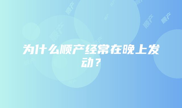 为什么顺产经常在晚上发动？