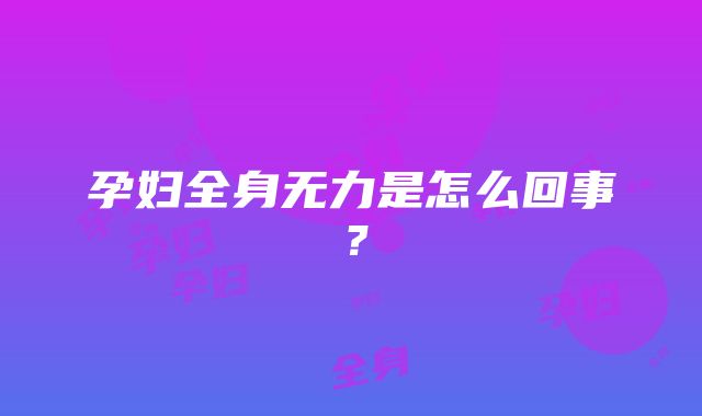 孕妇全身无力是怎么回事？