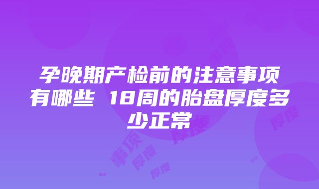 孕晚期产检前的注意事项有哪些 18周的胎盘厚度多少正常