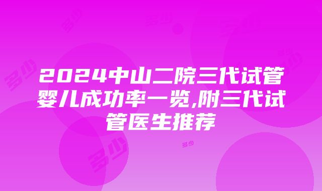 2024中山二院三代试管婴儿成功率一览,附三代试管医生推荐