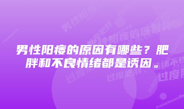 男性阳痿的原因有哪些？肥胖和不良情绪都是诱因。