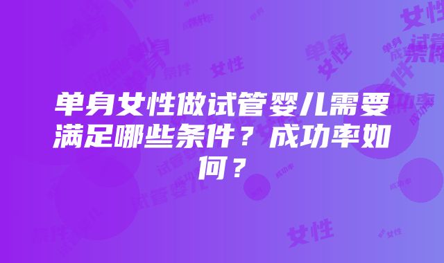 单身女性做试管婴儿需要满足哪些条件？成功率如何？