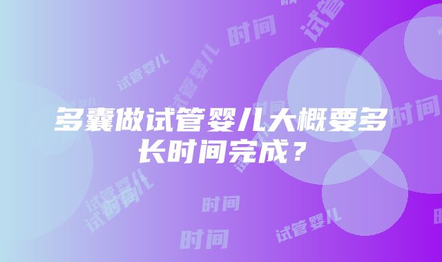 多囊做试管婴儿大概要多长时间完成？