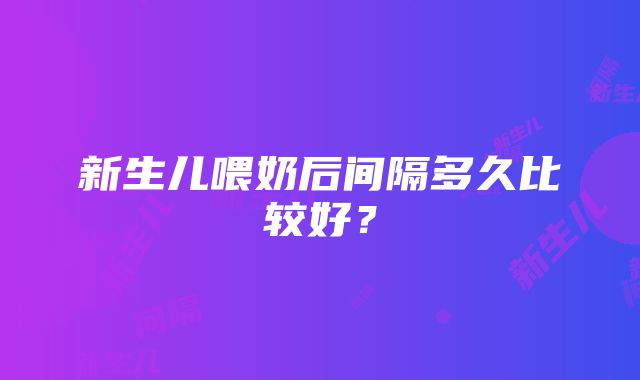 新生儿喂奶后间隔多久比较好？