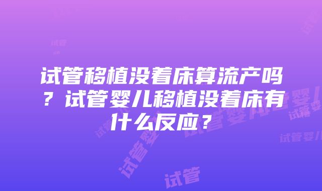 试管移植没着床算流产吗？试管婴儿移植没着床有什么反应？