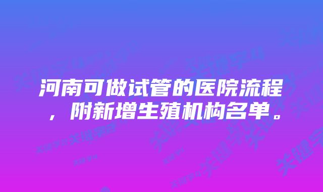 河南可做试管的医院流程，附新增生殖机构名单。