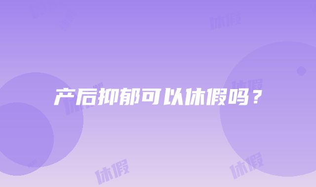 产后抑郁可以休假吗？