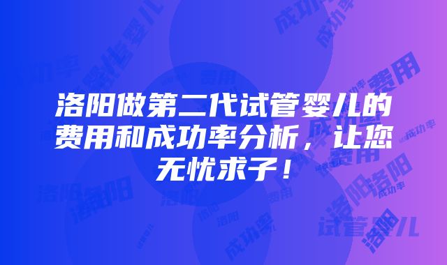 洛阳做第二代试管婴儿的费用和成功率分析，让您无忧求子！