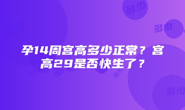 孕14周宫高多少正常？宫高29是否快生了？