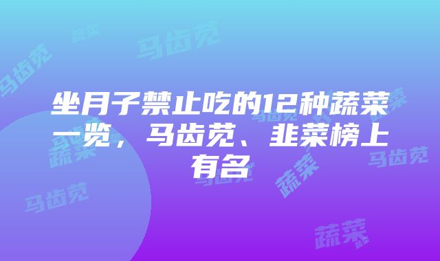 坐月子禁止吃的12种蔬菜一览，马齿苋、韭菜榜上有名