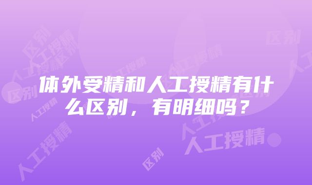 体外受精和人工授精有什么区别，有明细吗？