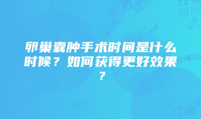 卵巢囊肿手术时间是什么时候？如何获得更好效果？