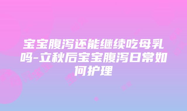 宝宝腹泻还能继续吃母乳吗-立秋后宝宝腹泻日常如何护理