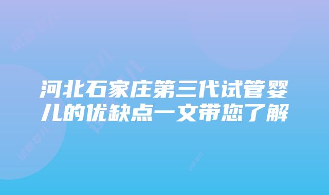 河北石家庄第三代试管婴儿的优缺点一文带您了解