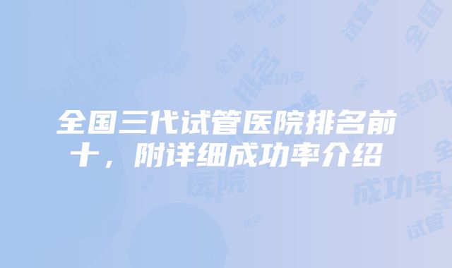 全国三代试管医院排名前十，附详细成功率介绍