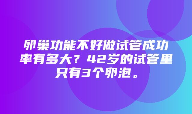 卵巢功能不好做试管成功率有多大？42岁的试管里只有3个卵泡。