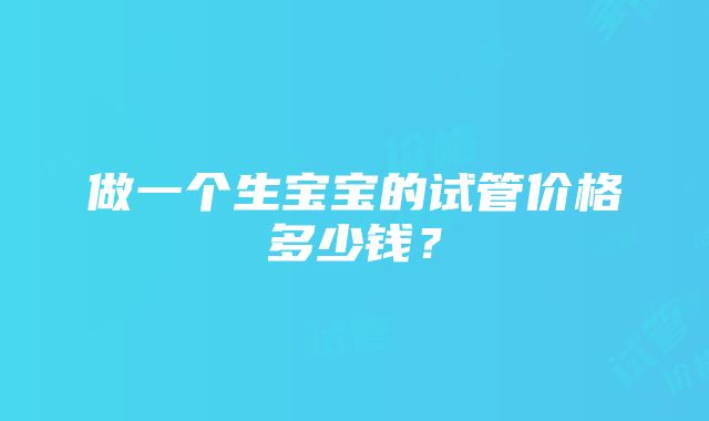 做一个生宝宝的试管价格多少钱？