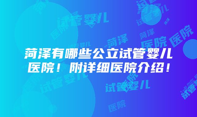 菏泽有哪些公立试管婴儿医院！附详细医院介绍！