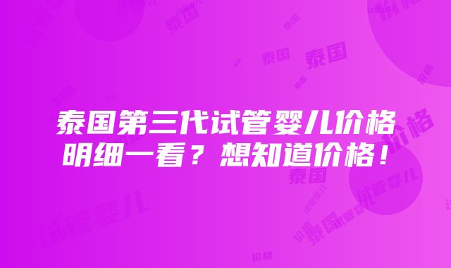 泰国第三代试管婴儿价格明细一看？想知道价格！