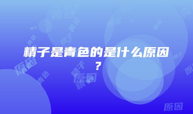 精子是青色的是什么原因？