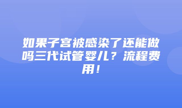 如果子宫被感染了还能做吗三代试管婴儿？流程费用！