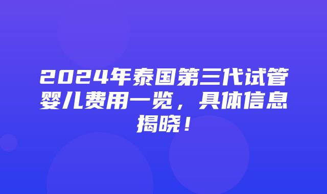 2024年泰国第三代试管婴儿费用一览，具体信息揭晓！