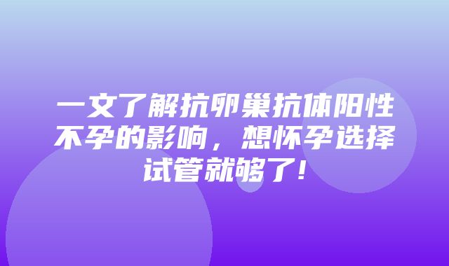 一文了解抗卵巢抗体阳性不孕的影响，想怀孕选择试管就够了!