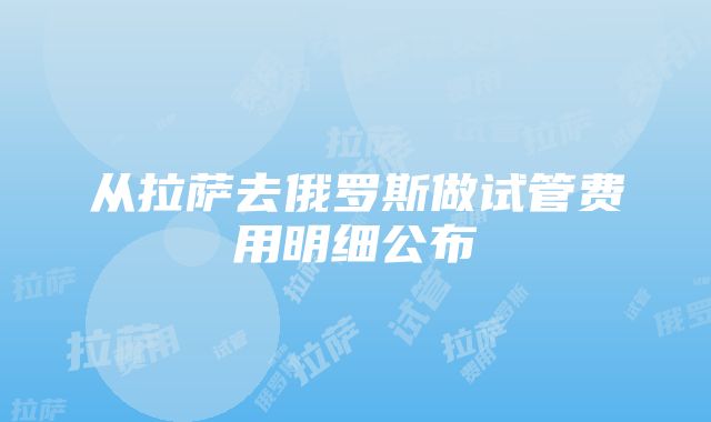 从拉萨去俄罗斯做试管费用明细公布