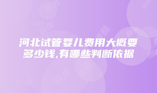 河北试管婴儿费用大概要多少钱,有哪些判断依据