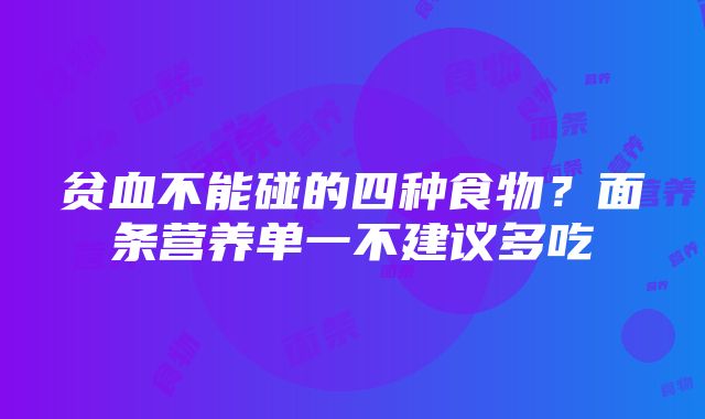 贫血不能碰的四种食物？面条营养单一不建议多吃