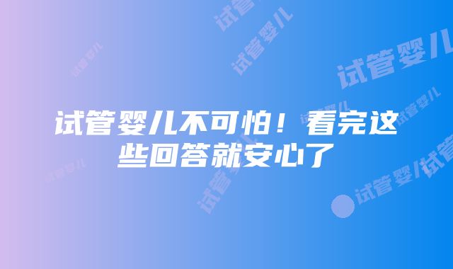 试管婴儿不可怕！看完这些回答就安心了