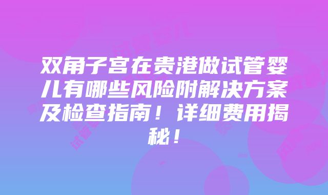 双角子宫在贵港做试管婴儿有哪些风险附解决方案及检查指南！详细费用揭秘！