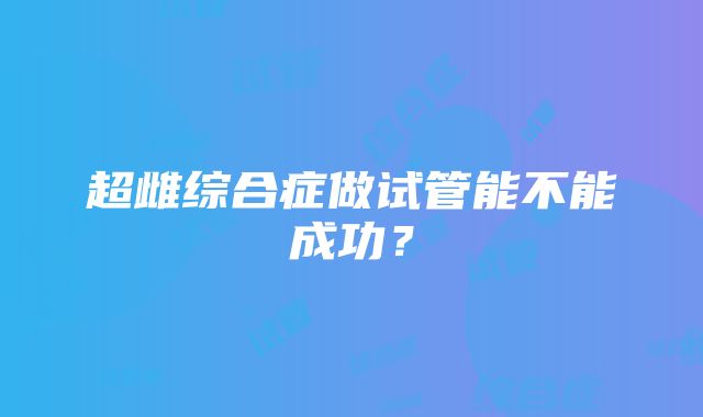 超雌综合症做试管能不能成功？