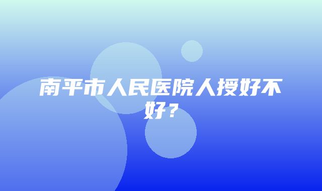 南平市人民医院人授好不好？