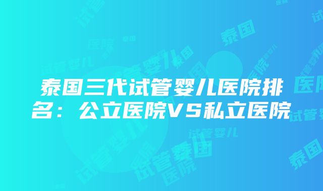 泰国三代试管婴儿医院排名：公立医院VS私立医院