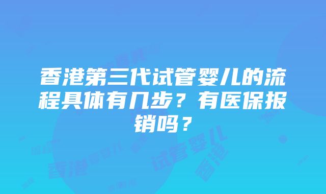 香港第三代试管婴儿的流程具体有几步？有医保报销吗？