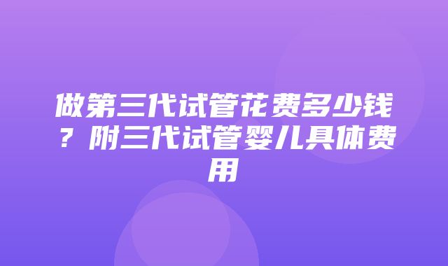 做第三代试管花费多少钱？附三代试管婴儿具体费用