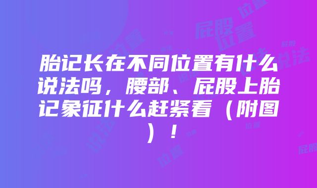 胎记长在不同位置有什么说法吗，腰部、屁股上胎记象征什么赶紧看（附图）！