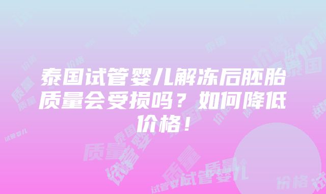 泰国试管婴儿解冻后胚胎质量会受损吗？如何降低价格！