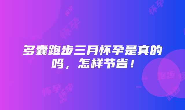 多囊跑步三月怀孕是真的吗，怎样节省！