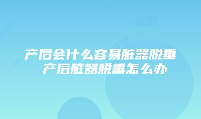 产后会什么容易脏器脱垂 产后脏器脱垂怎么办