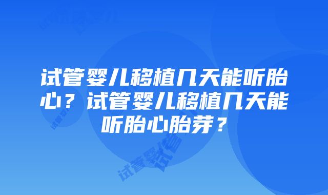 试管婴儿移植几天能听胎心？试管婴儿移植几天能听胎心胎芽？