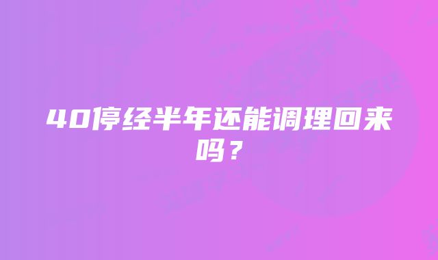 40停经半年还能调理回来吗？