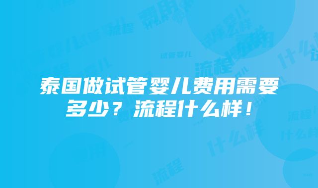 泰国做试管婴儿费用需要多少？流程什么样！