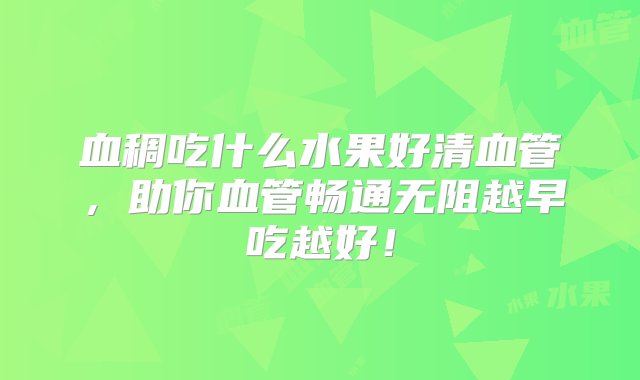 血稠吃什么水果好清血管，助你血管畅通无阻越早吃越好！