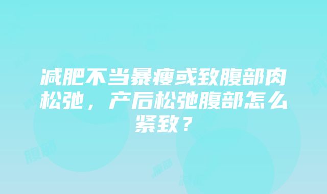 减肥不当暴瘦或致腹部肉松弛，产后松弛腹部怎么紧致？