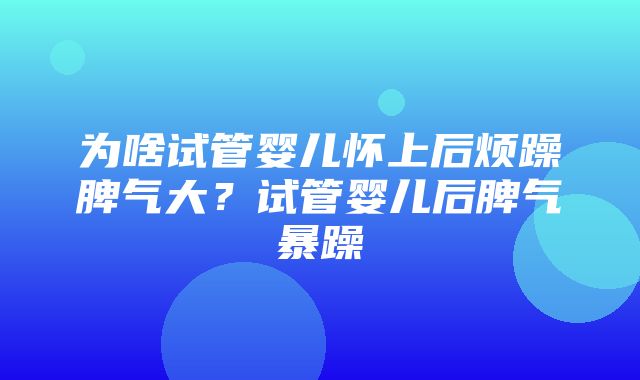 为啥试管婴儿怀上后烦躁脾气大？试管婴儿后脾气暴躁