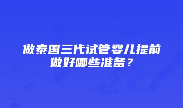 做泰国三代试管婴儿提前做好哪些准备？