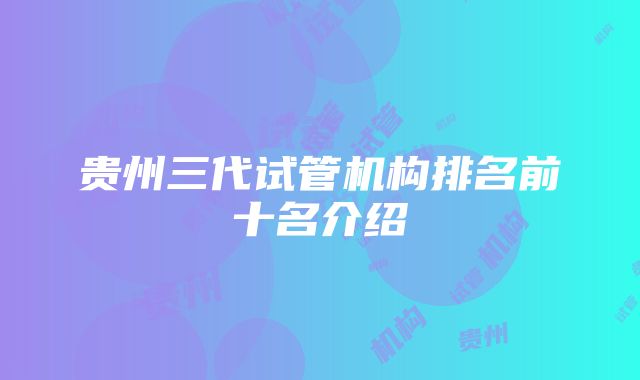 贵州三代试管机构排名前十名介绍