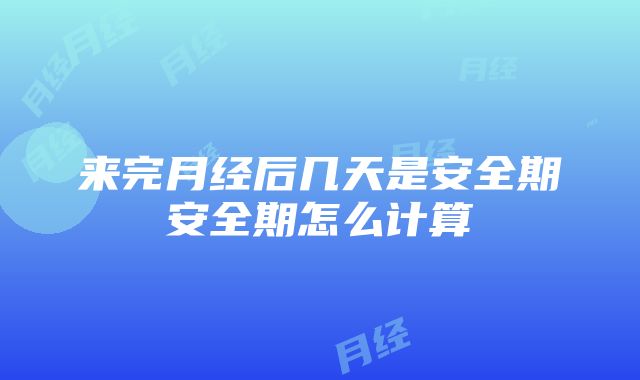 来完月经后几天是安全期安全期怎么计算